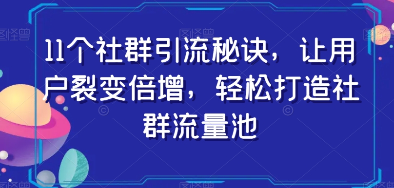 11个社群引流秘诀，让用户裂变倍增，轻松打造社群流量池-新手副业项目