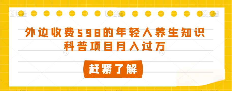 外边收费598的年轻人养生知识科普项目月入过万【揭秘】-新手副业项目