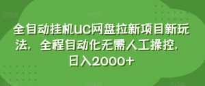 全自动挂机UC网盘拉新项目新玩法，全程自动化无需人工操控，日入2000+【揭秘】-新手副业项目
