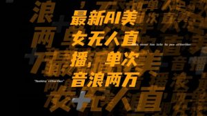 最新AI美女无人直播，单次直播2w+音浪，流量多就可以不怕没米赚【揭秘】-新手副业项目