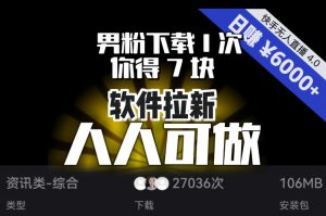 【软件拉新】男粉下载1次，你得7块，单号挂机日入6000+，可放大、可矩阵，人人可做！-新手副业项目