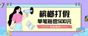 【独家揭秘】槟榔打假赔偿玩法操作简单有手就行单笔订单可赔偿500元【纯绿色】-新手副业项目