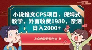 小说推文CPS项目,保姆式教学,外面收费1980,亲测日入2000+【揭秘】-新手副业项目
