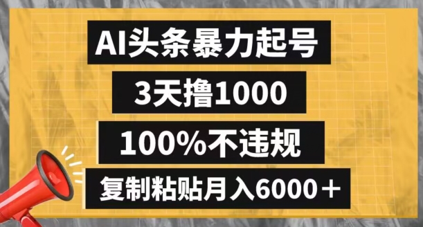 AI头条暴力起号，3天撸1000,100%不违规，复制粘贴月入6000＋【揭秘】-新手副业项目