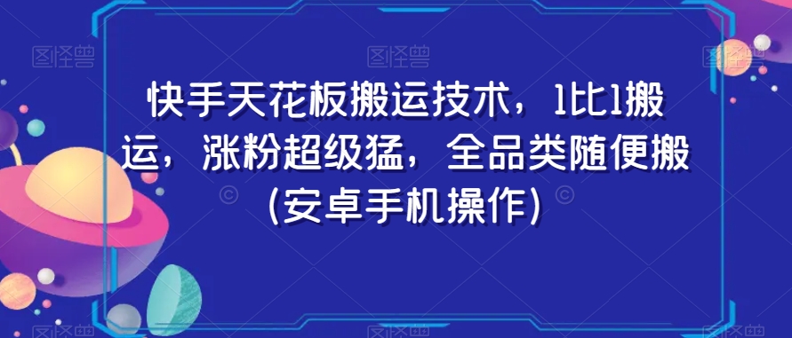 快手天花板搬运技术，1比1搬运，涨粉超级猛，全品类随便搬（安卓手机操作）-新手副业项目
