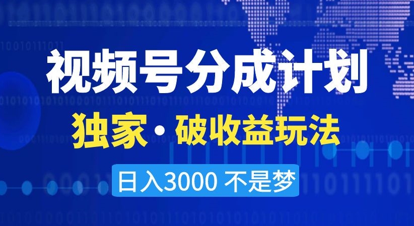 视频号分成计划，独家·破收益玩法，日入3000不是梦【揭秘】-新手副业项目