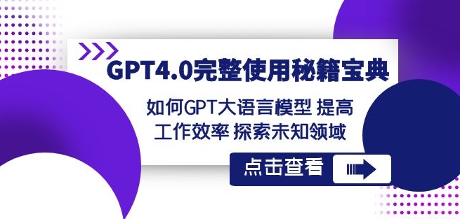 GPT4.0完整使用-秘籍宝典：如何GPT大语言模型提高工作效率探索未知领域-新手副业项目