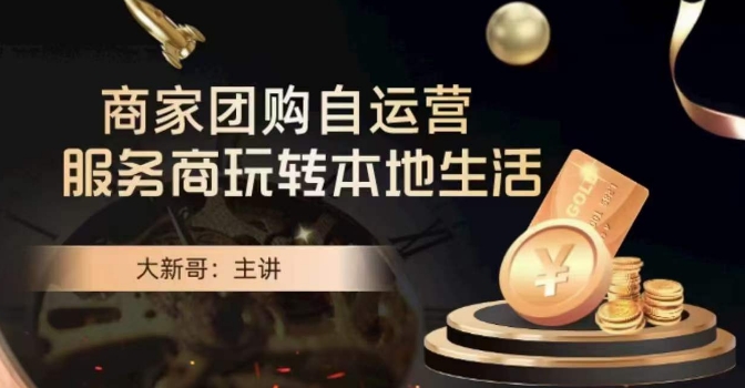 大新哥·商家团购自运营-玩转本地生活-新手副业项目