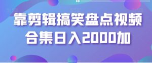 靠剪辑搞笑盘点视频合集日入2000加【揭秘】-新手副业项目