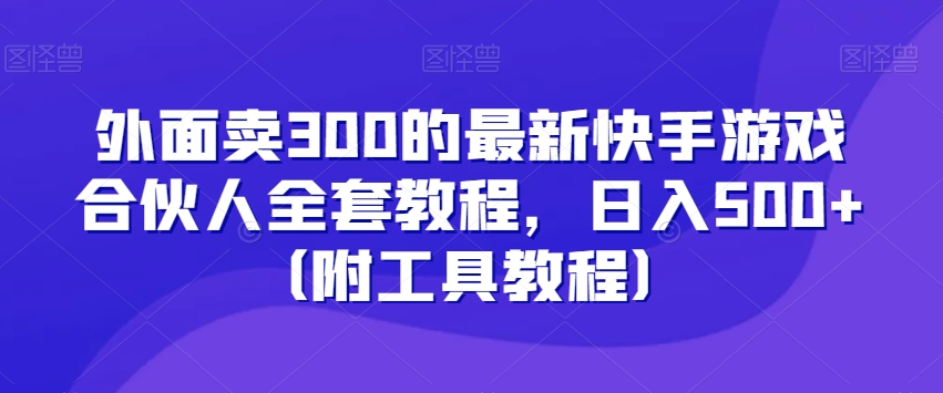 外面卖300的最新快手游戏合伙人全套教程，日入500+（附工具教程）-新手副业项目