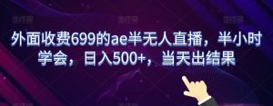 外面收费699的ae半无人直播，半小时学会，日入500+，当天出结果【揭秘】-新手副业项目