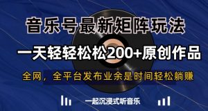 音乐号最新矩阵玩法，一天轻轻松松200+原创作品【揭秘】-新手副业项目