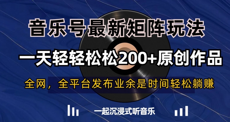 音乐号最新矩阵玩法，一天轻轻松松200+原创作品【揭秘】-新手副业项目