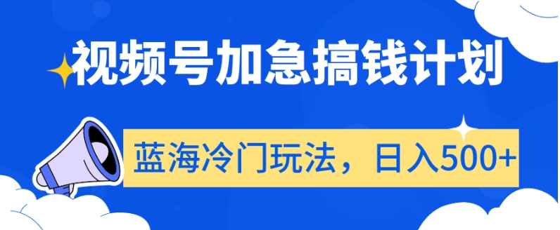 视频号加急搞钱计划，蓝海冷门玩法，日入500+【揭秘】-新手副业项目