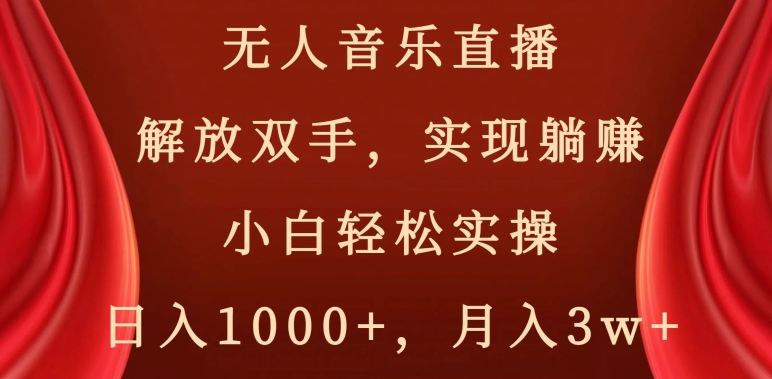 无人音乐直播,解放双手,实现躺赚,小白轻松实操,日入1000+,月入3w+【揭秘】-新手副业项目