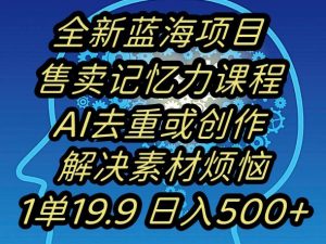 蓝海项目记忆力提升，AI去重，一单19.9日入500+【揭秘】-新手副业项目