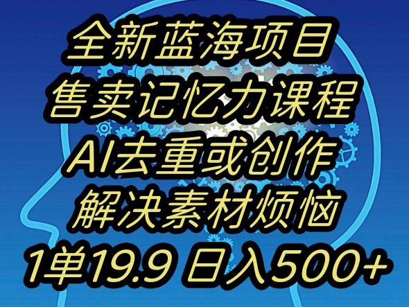 蓝海项目记忆力提升，AI去重，一单19.9日入500+【揭秘】-新手副业项目