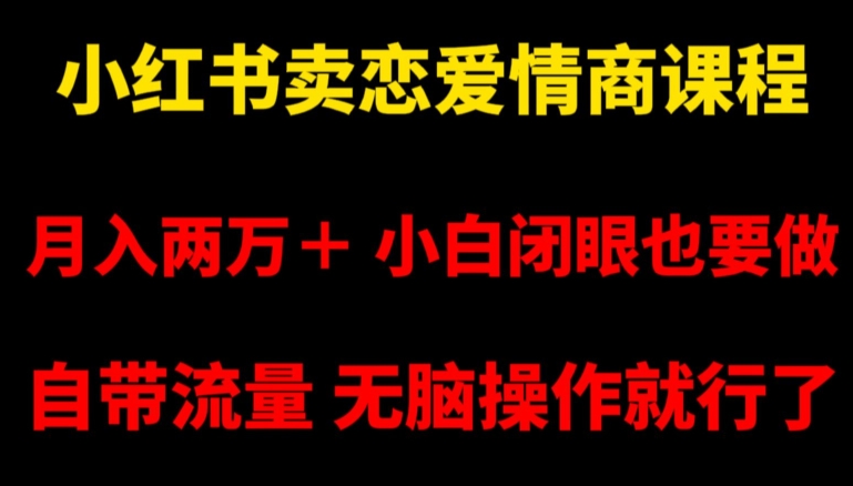 小红书卖恋爱情商课程，月入两万＋，小白闭眼也要做，自带流量，无脑操作就行了【揭秘】-新手副业项目