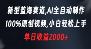 新型蓝海赛道，AI全自动制作，100%原创视频，小白轻松上手，单日收益2000+【揭秘】-新手副业项目