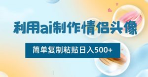利用ai制作情侣头像，简单复制粘贴日入500+【揭秘】-新手副业项目