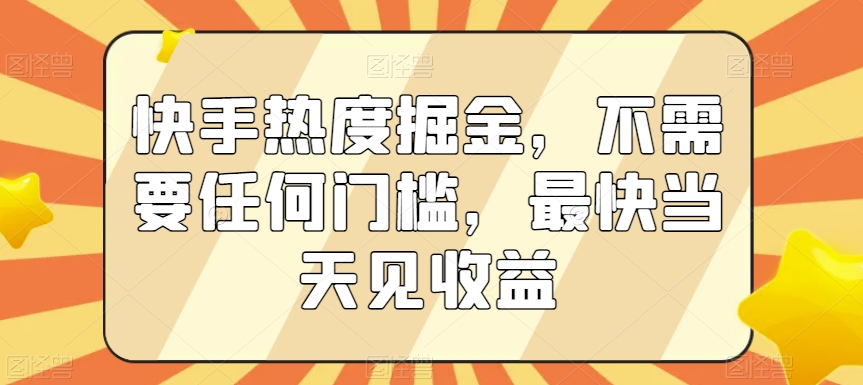 快手热度掘金，不需要任何门槛，最快当天见收益【揭秘】-新手副业项目