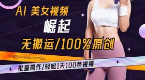 AI美女视频崛起玩法无搬运100%原创，批量操作，轻松1天100条【揭秘】-新手副业项目