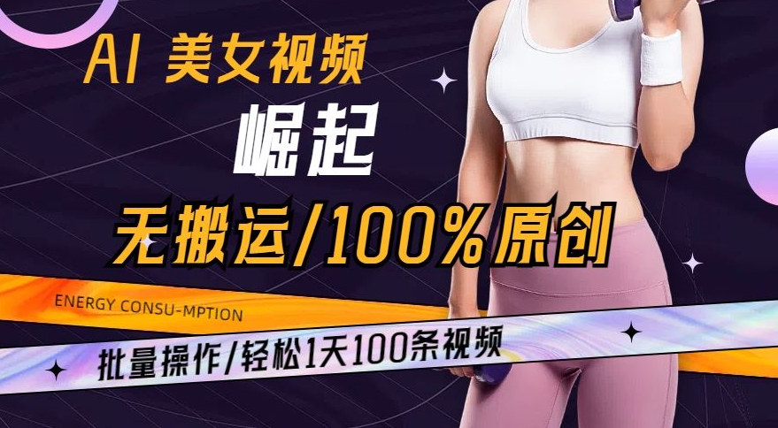 AI美女视频崛起玩法无搬运100%原创，批量操作，轻松1天100条【揭秘】-新手副业项目