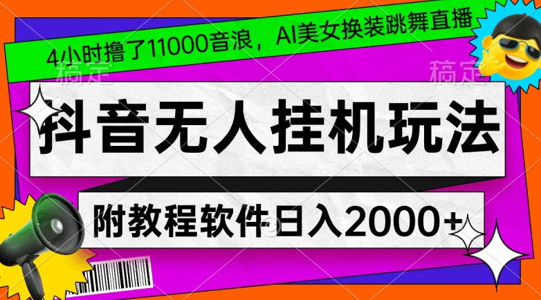 4小时撸了1.1万音浪，AI美女换装跳舞直播，抖音无人挂机玩法，对新手小白友好，附教程和软件【揭秘】-新手副业项目