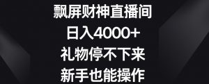 飘屏财神直播间,日入4000+,礼物停不下来,新手也能操作【揭秘】-新手副业项目