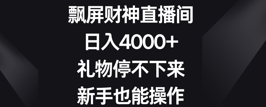 飘屏财神直播间，日入4000+，礼物停不下来，新手也能操作【揭秘】-新手副业项目
