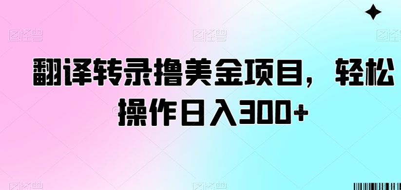 翻译转录撸美金项目，轻松操作日入300+【揭秘】-新手副业项目
