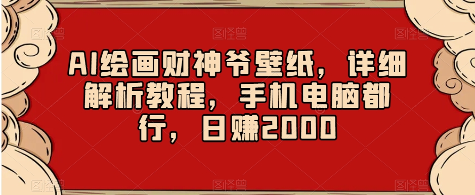AI绘画财神爷壁纸，详细解析教程，手机电脑都行，日赚2000【揭秘】-新手副业项目