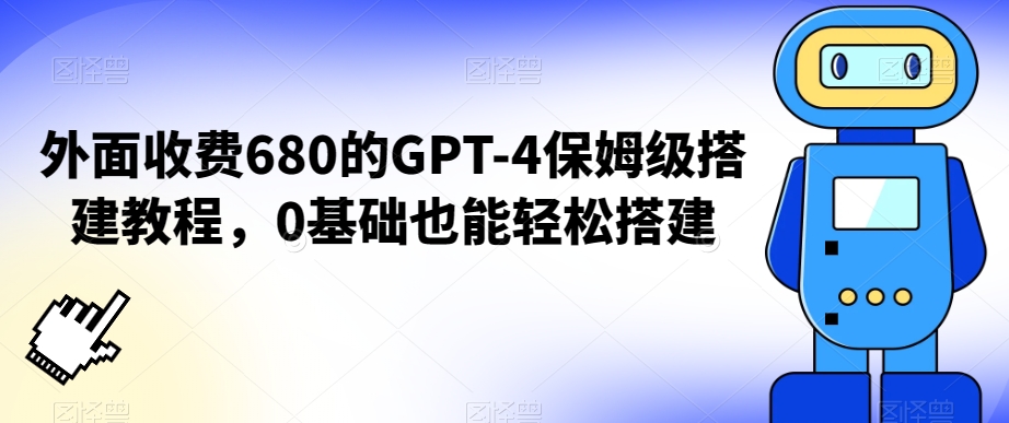 外面收费680的GPT-4保姆级搭建教程，0基础也能轻松搭建【揭秘】-新手副业项目