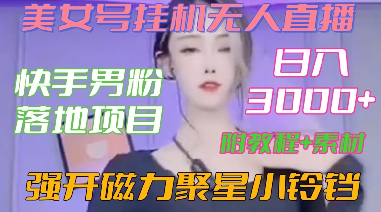 快手男粉落地项目，美女号挂机无人直播，强开磁力聚星小铃铛，日入3000+【附教程和美女素材】【揭秘】-新手副业项目