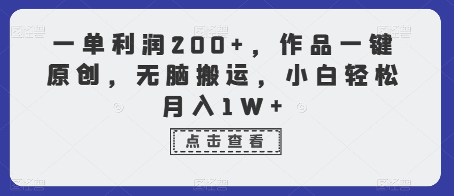 一单利润200+，作品一键原创，无脑搬运，小白轻松月入1W+【揭秘】-新手副业项目