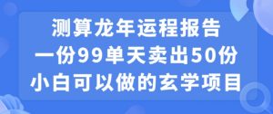 小白可做的玄学项目，出售”龙年运程报告”一份99元单日卖出100份利润9900元，0成本投入【揭秘】-新手副业项目