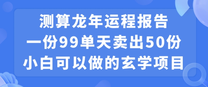 小白可做的玄学项目，出售”龙年运程报告”一份99元单日卖出100份利润9900元，0成本投入【揭秘】-新手副业项目