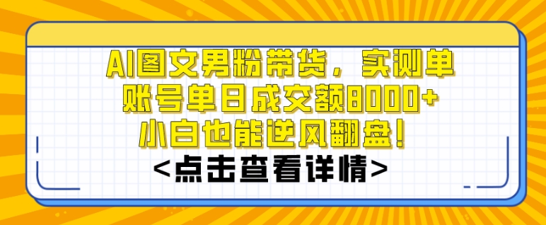 AI图文男粉带货，实测单账号单天成交额8000+，最关键是操作简单，小白看了也能上手【揭秘】-新手副业项目