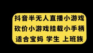 抖音半无人直播砍价小游戏，挂载游戏小手柄，适合宝妈学生上班族【揭秘】-新手副业项目