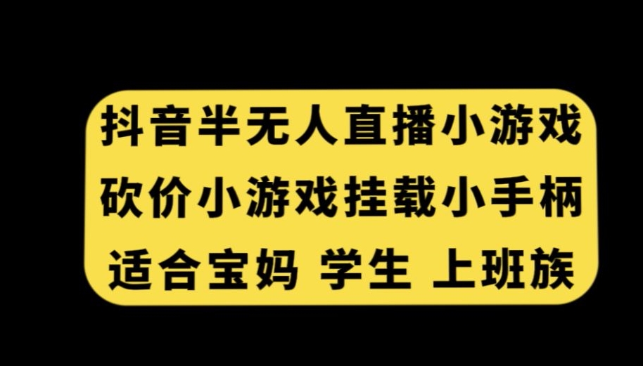 抖音半无人直播砍价小游戏，挂载游戏小手柄，适合宝妈学生上班族【揭秘】-新手副业项目