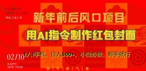 新年前后风口项目，用AI绘画指令制作红包封面，1人1手机，日入500+，小白必做，有手就行【揭秘】-新手副业项目