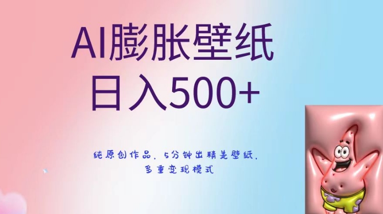 AI膨胀壁纸日入500+,纯原创作品,5分钟出精美壁纸,多重变现模式【揭秘】-新手副业项目