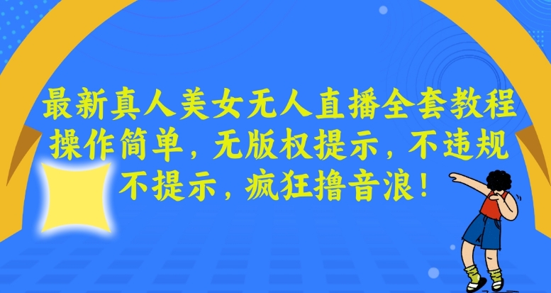 最新真人美女无人直播全套教程，操作简单，无版权提示，不违规，不提示，疯狂撸音浪【揭秘】-新手副业项目