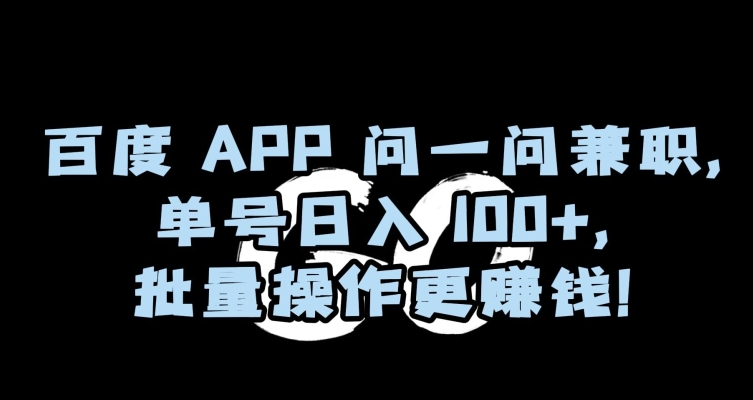 百度APP问一问兼职,单号日入100+,批量操作更赚钱【揭秘】-新手副业项目