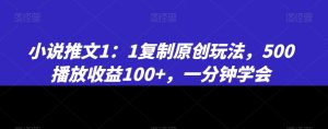 小说推文1：1复制原创玩法，500播放收益100+，一分钟学会【揭秘】-新手副业项目