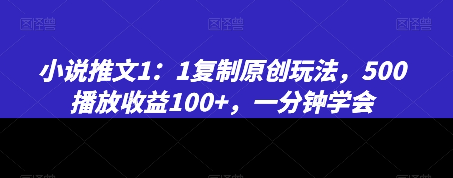 小说推文1：1复制原创玩法，500播放收益100+，一分钟学会【揭秘】-新手副业项目