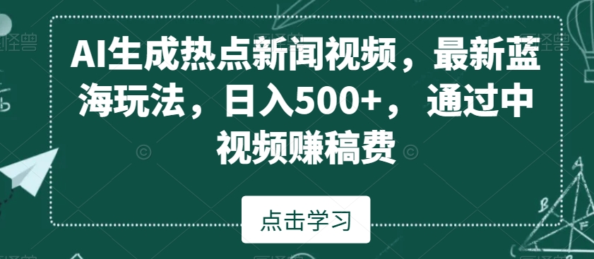 AI生成热点新闻视频，最新蓝海玩法，日入500+，通过中视频赚稿费【揭秘】-新手副业项目