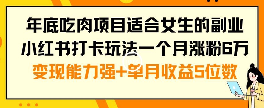 年底吃肉项目适合女生的副业小红书打卡玩法一个月涨粉6万+变现能力强+单月收益5位数【揭秘】-新手副业项目