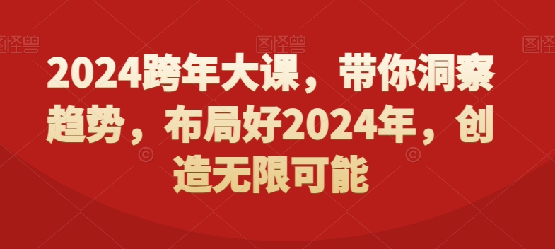 2024跨年大课，​带你洞察趋势，布局好2024年，创造无限可能-新手副业项目