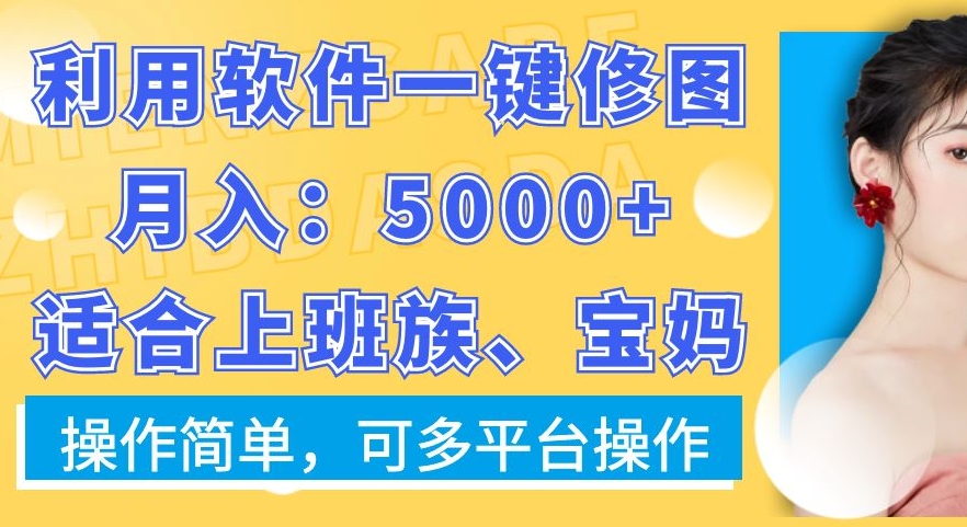 利用软件一键修图月入5000+，适合上班族、宝妈，操作简单，可多平台操作【揭秘】-新手副业项目